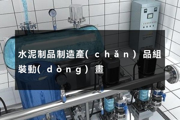 水泥制品制造產(chǎn)品組裝動(dòng)畫