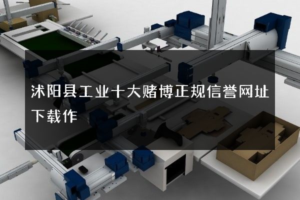 沭阳县工业十大赌博正规信誉网址下载作