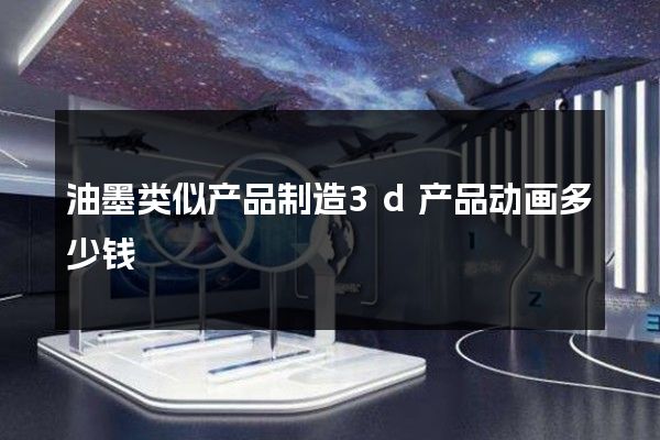 油墨类似产品制造3d产品动画多少钱