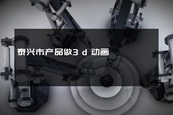 泰兴市产品做3d动画