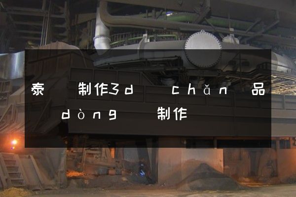 泰順縣制作3d產(chǎn)品動(dòng)畫制作