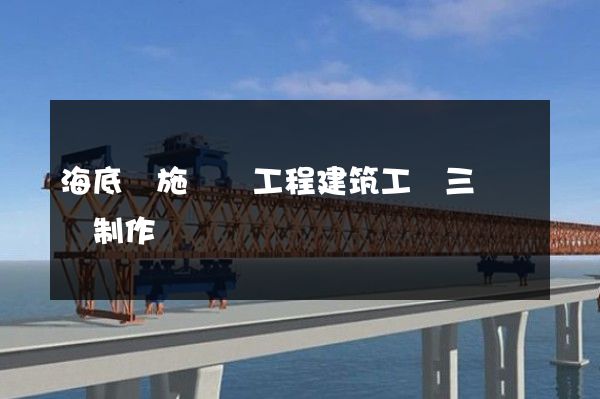 海底設施鋪設工程建筑工業三維動畫制作