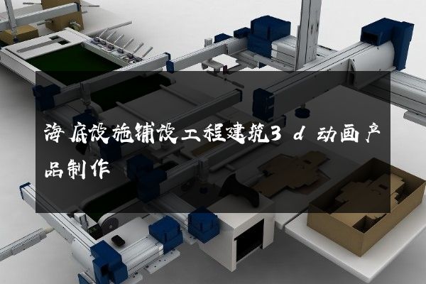 海底设施铺设工程建筑3d动画产品制作