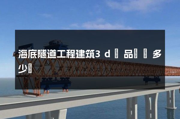 海底隧道工程建筑3d產品動畫多少錢