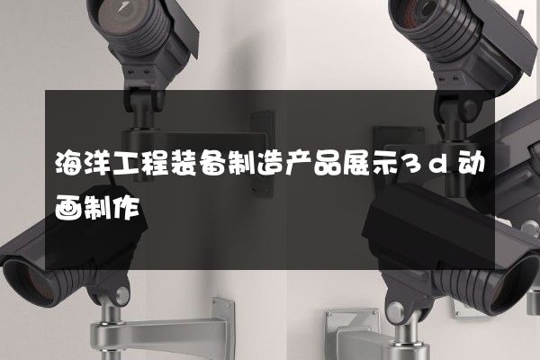 海洋工程装备制造产品展示3d动画制作