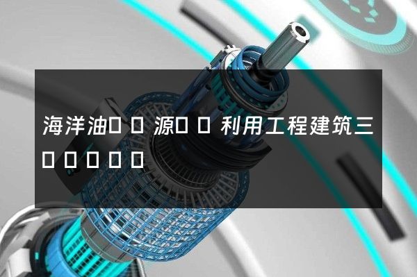 海洋油氣資源開發利用工程建筑三維動畫設計