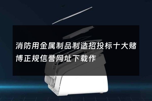 消防用金属制品制造招投标十大赌博正规信誉网址下载作