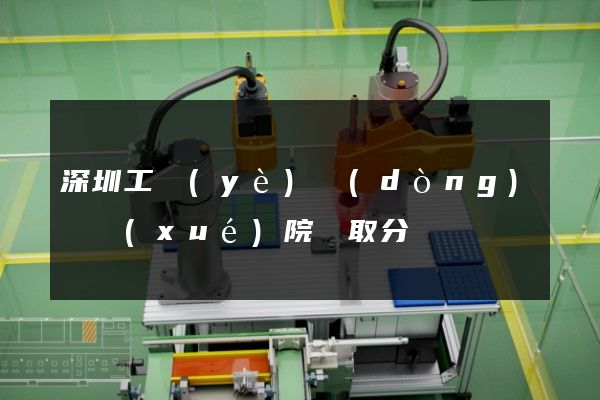 深圳工業(yè)動(dòng)畫學(xué)院錄取分?jǐn)?shù)