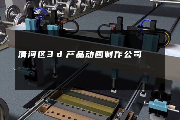 清河区3d产品动画制作公司