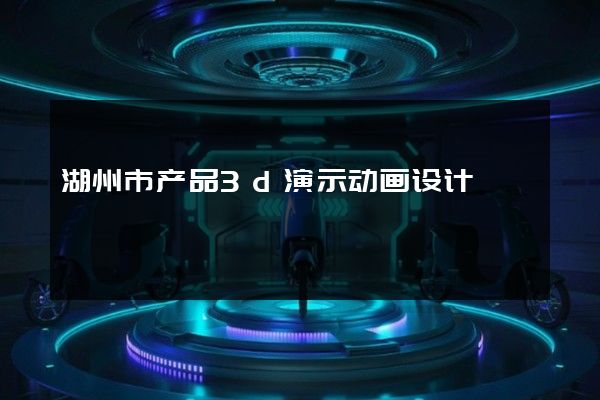 湖州市产品3d演示动画设计