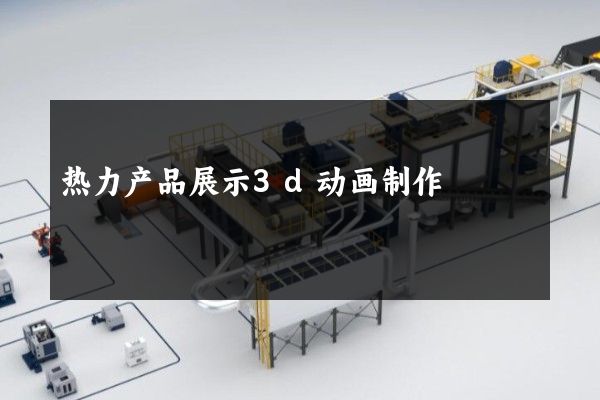 热力产品展示3d动画制作