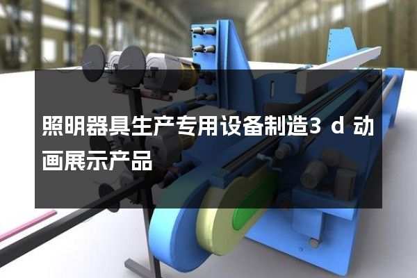 照明器具生产专用设备制造3d动画展示产品