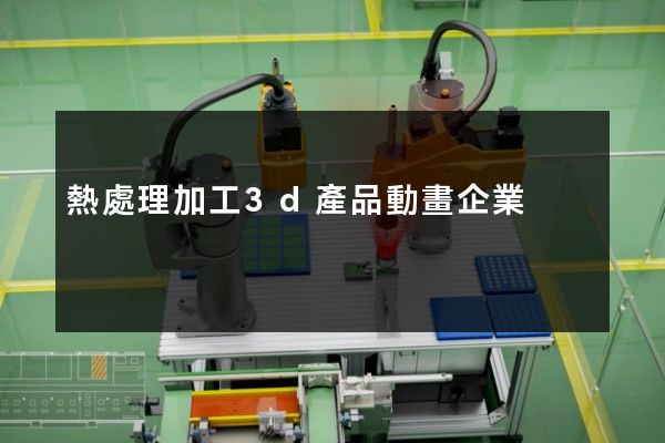 熱處理加工3d產品動畫企業