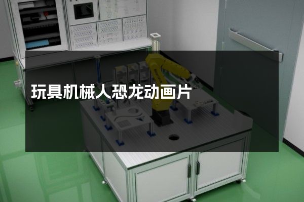 玩具机械人恐龙动画片