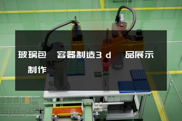 玻璃包裝容器制造3d產品展示動畫制作