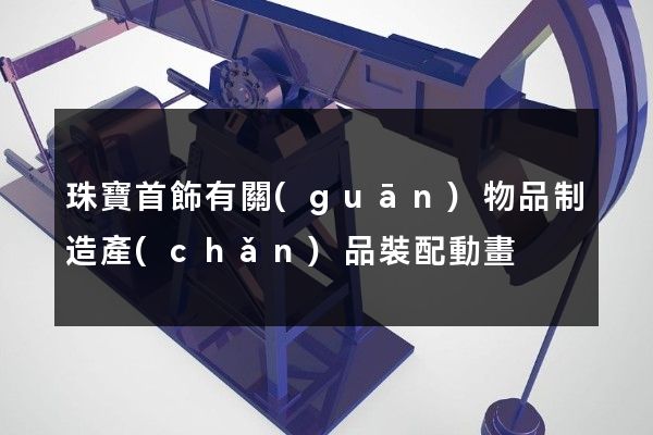 珠寶首飾有關(guān)物品制造產(chǎn)品裝配動畫