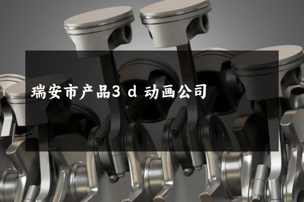 瑞安市产品3d动画公司