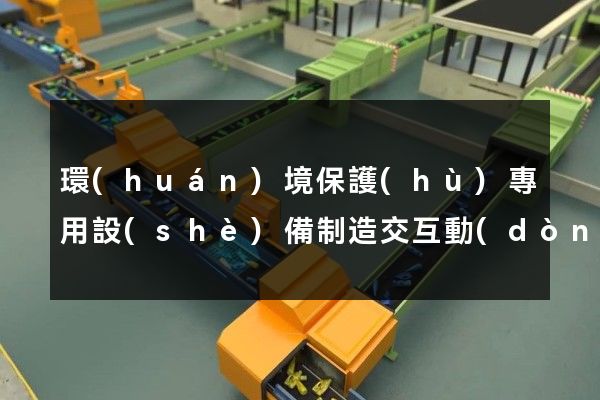 環(huán)境保護(hù)專用設(shè)備制造交互動(dòng)畫制作