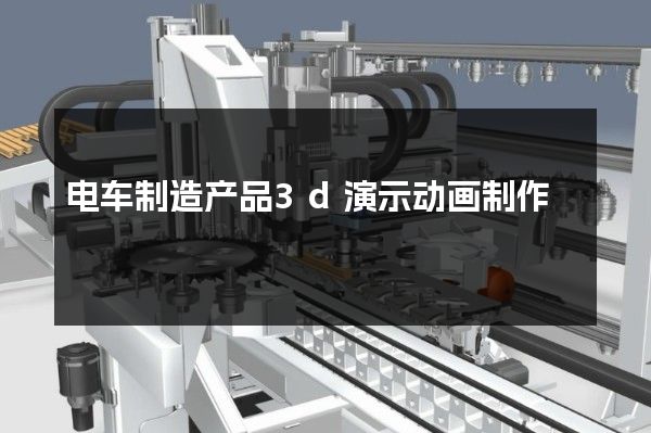 电车制造产品3d演示动画制作