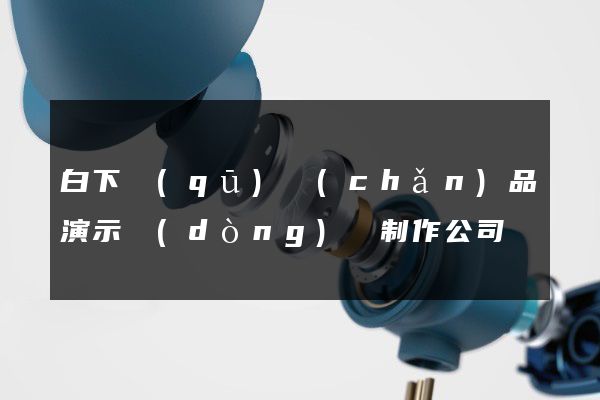 白下區(qū)產(chǎn)品演示動(dòng)畫制作公司