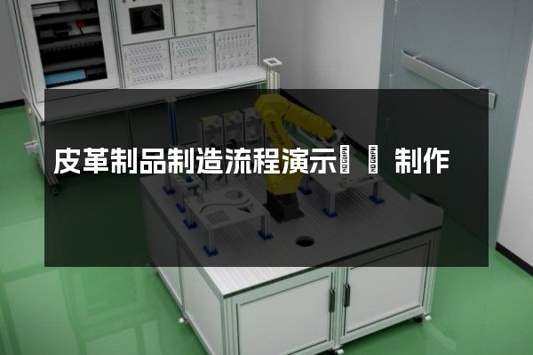 皮革制品制造流程演示動畫制作