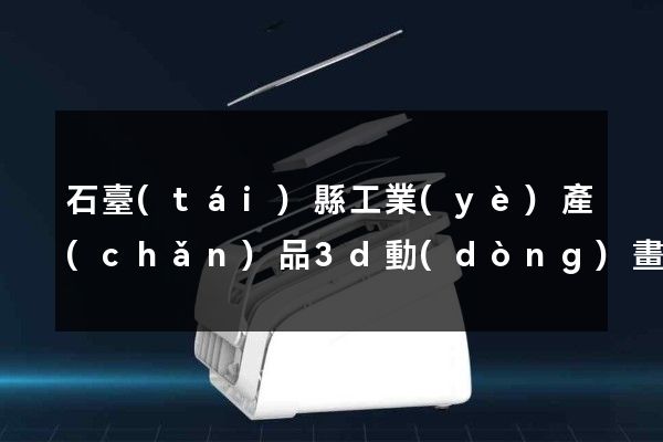 石臺(tái)縣工業(yè)產(chǎn)品3d動(dòng)畫