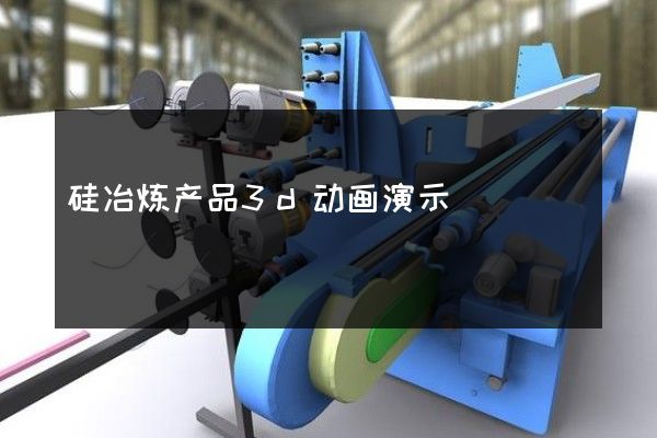 硅冶炼产品3d动画演示