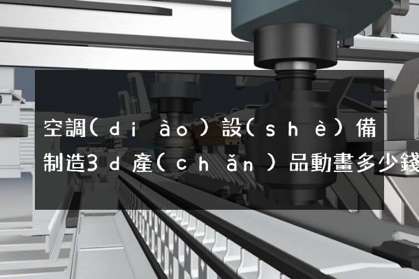 空調(diào)設(shè)備制造3d產(chǎn)品動畫多少錢