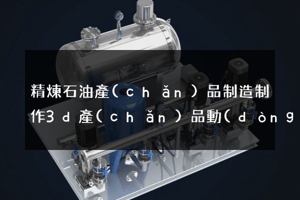 精煉石油產(chǎn)品制造制作3d產(chǎn)品動(dòng)畫