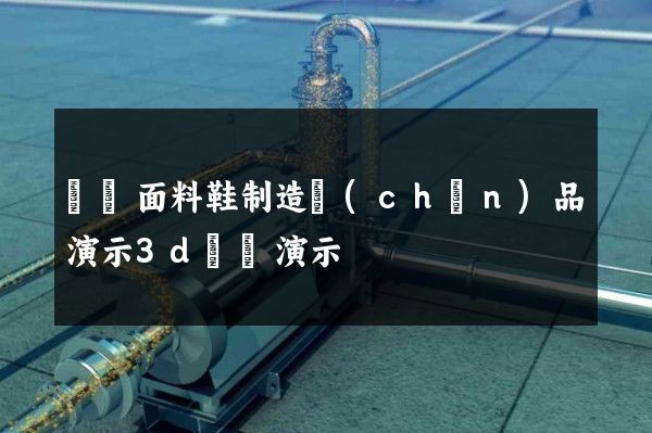 紡織面料鞋制造產(chǎn)品演示3d動畫演示