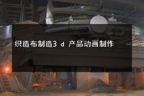 织造布制造3d产品动画制作