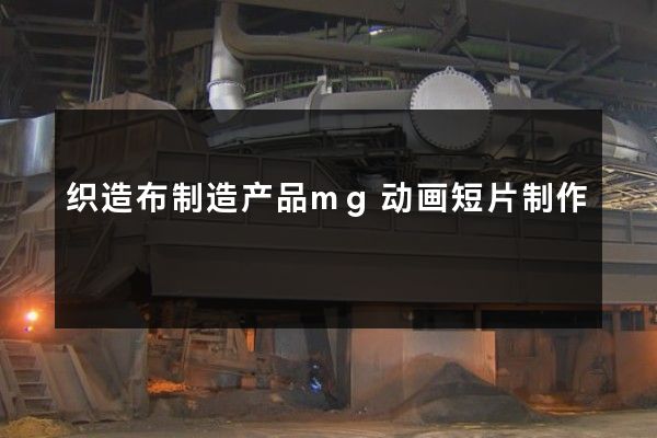 织造布制造产品mg动画短片制作