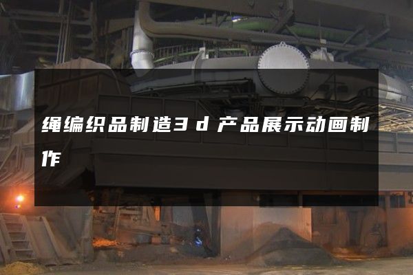 绳编织品制造3d产品展示动画制作