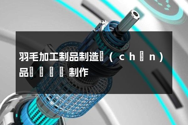 羽毛加工制品制造產(chǎn)品組裝動畫制作