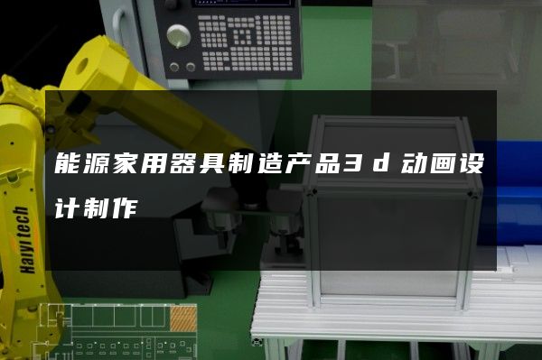 能源家用器具制造产品3d动画设计制作