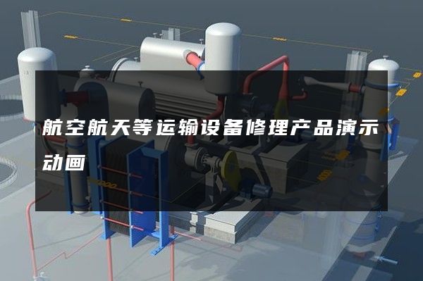 航空航天等运输设备修理产品演示动画