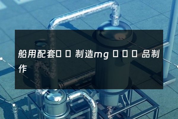 船用配套設備制造mg動畫產品制作