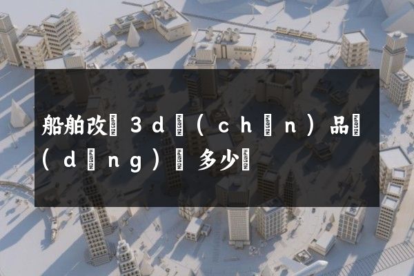 船舶改裝3d產(chǎn)品動(dòng)畫多少錢