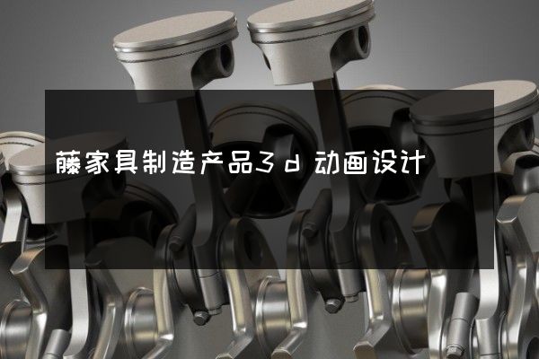 藤家具制造产品3d动画设计