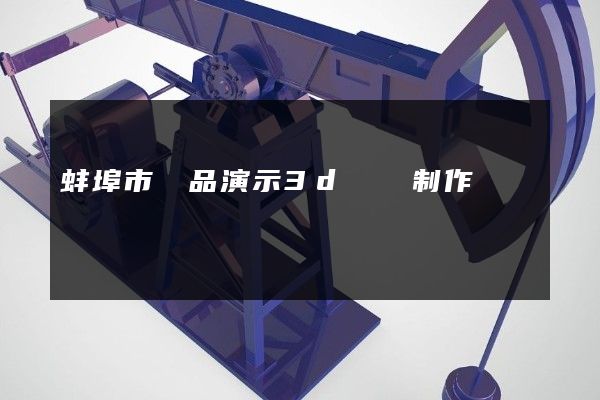 蚌埠市產品演示3d動畫制作