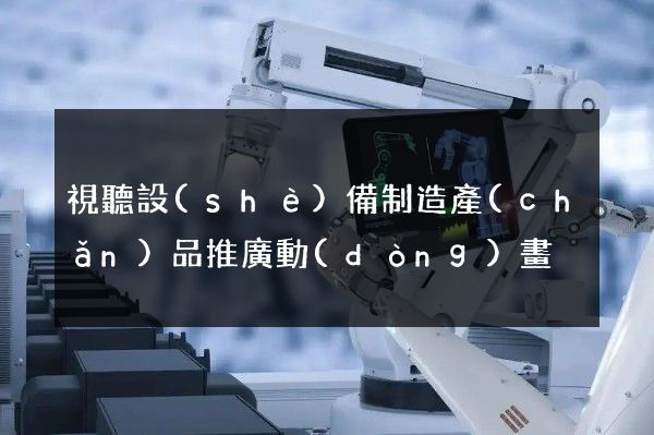 視聽設(shè)備制造產(chǎn)品推廣動(dòng)畫