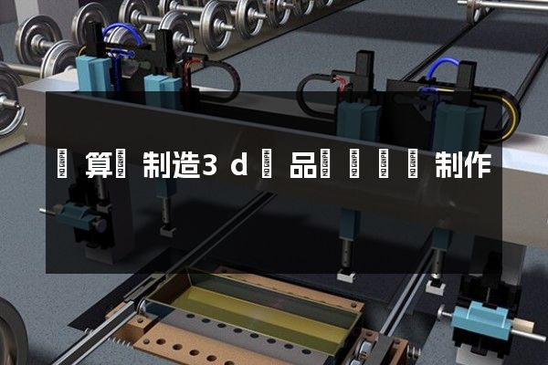 計算機制造3d產品動畫設計制作