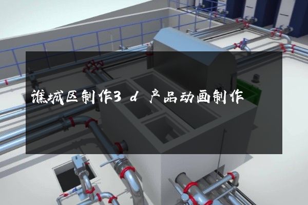 谯城区制作3d产品动画制作