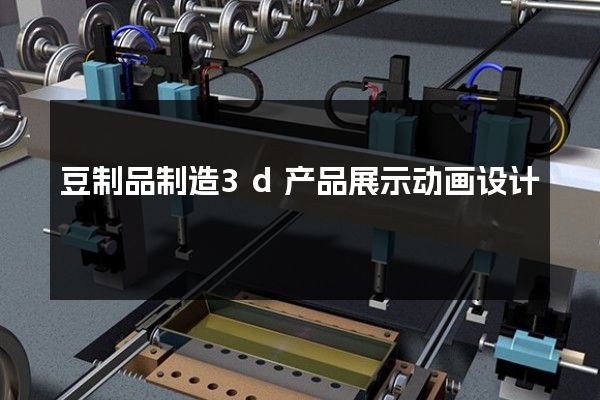 豆制品制造3d产品展示动画设计