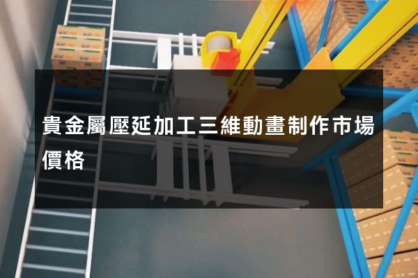 貴金屬壓延加工三維動畫制作市場價格