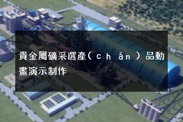 貴金屬礦采選產(chǎn)品動畫演示制作