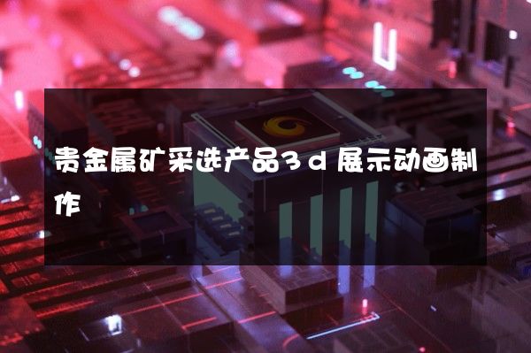 贵金属矿采选产品3d展示动画制作