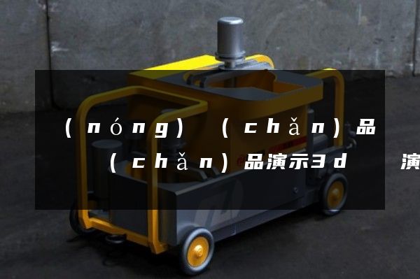 農(nóng)產(chǎn)品倉儲產(chǎn)品演示3d動畫演示