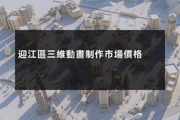 迎江區三維動畫制作市場價格