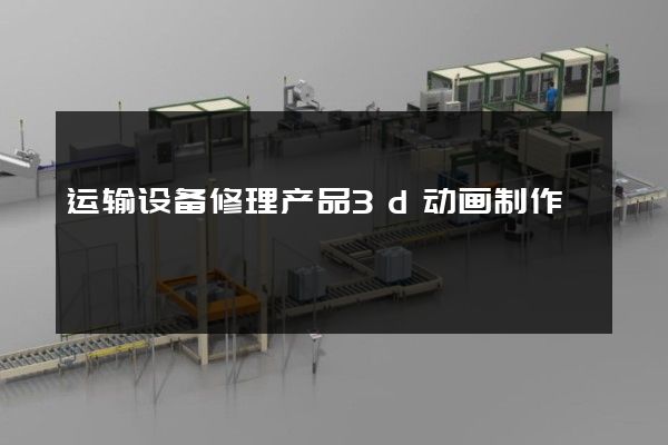 运输设备修理产品3d动画制作